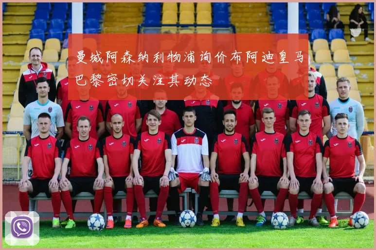 曼城阿森纳利物浦询价布阿迪皇马巴黎密切关注其动态