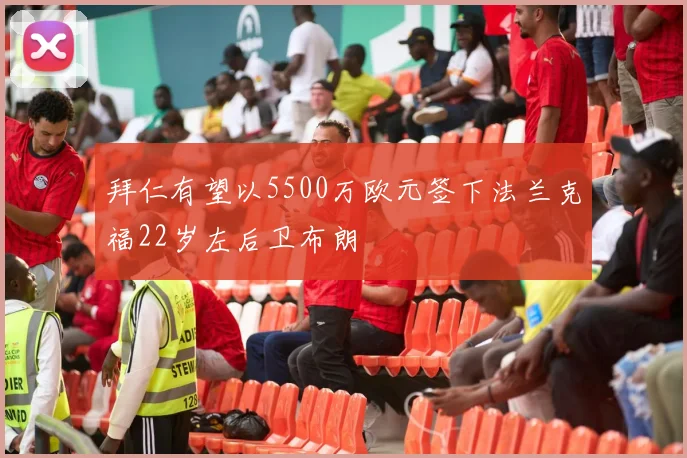 拜仁有望以5500万欧元签下法兰克福22岁左后卫布朗