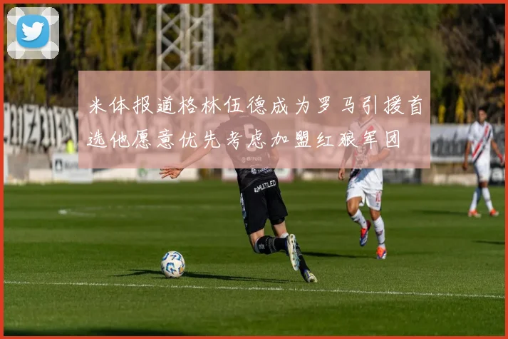 米体报道格林伍德成为罗马引援首选他愿意优先考虑加盟红狼军团
