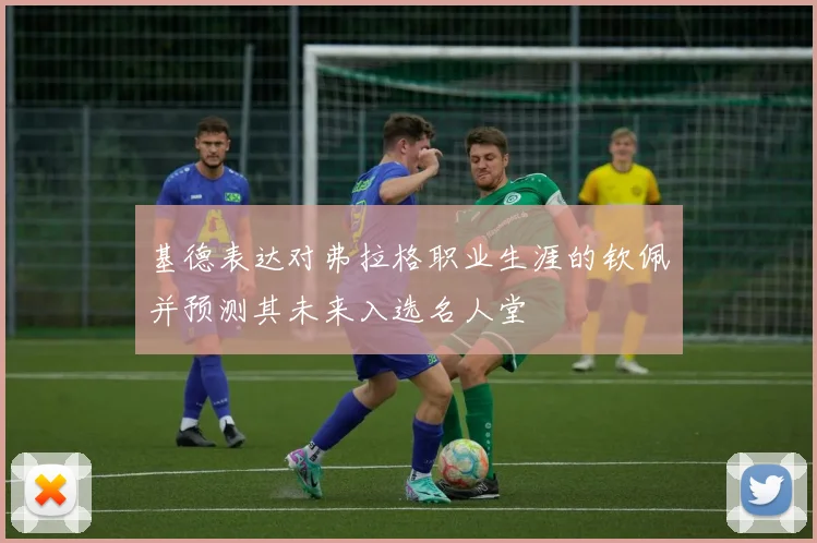 基德表达对弗拉格职业生涯的钦佩并预测其未来入选名人堂