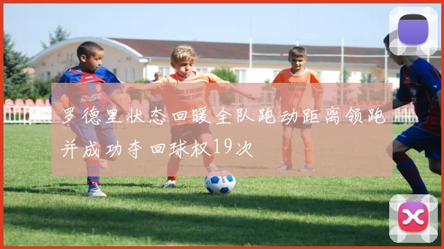 罗德里状态回暖全队跑动距离领跑并成功夺回球权19次