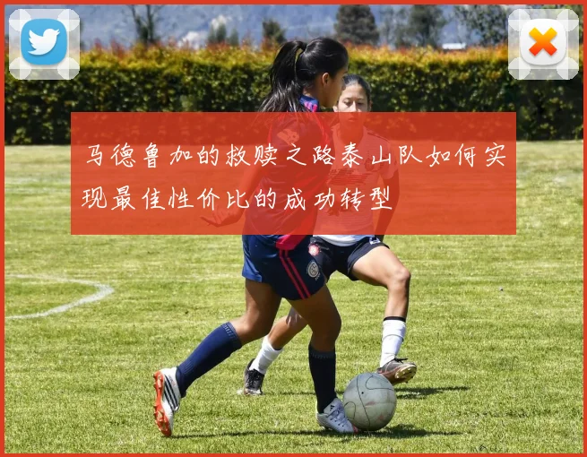 马德鲁加的救赎之路泰山队如何实现最佳性价比的成功转型