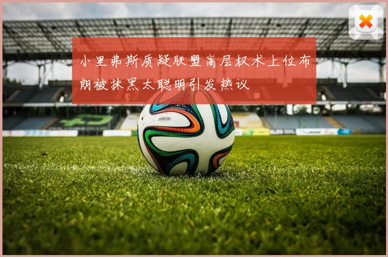 小里弗斯质疑联盟高层权术上位布朗被抹黑太聪明引发热议