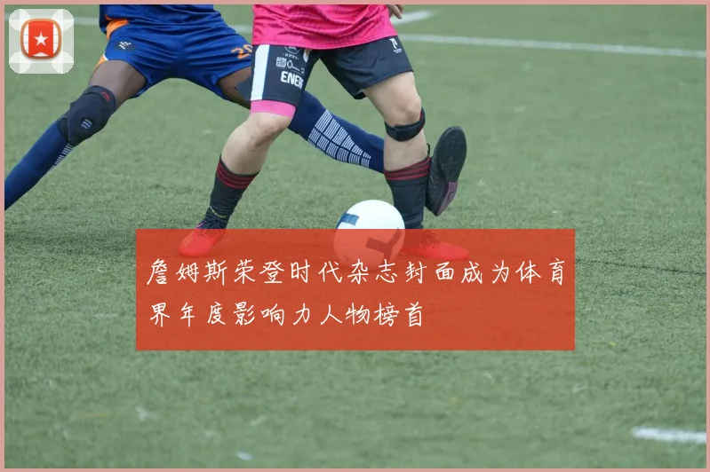 詹姆斯荣登时代杂志封面成为体育界年度影响力人物榜首